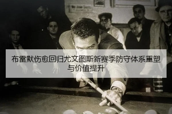 布雷默伤愈回归尤文图斯新赛季防守体系重塑与价值提升