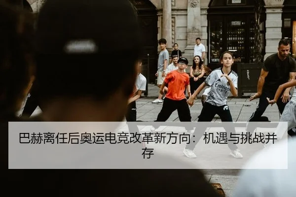 巴赫离任后奥运电竞改革新方向：机遇与挑战并存