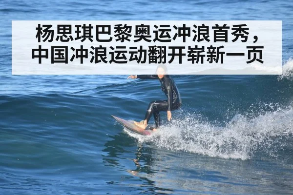 杨思琪巴黎奥运冲浪首秀,中国冲浪运动翻开崭新一页