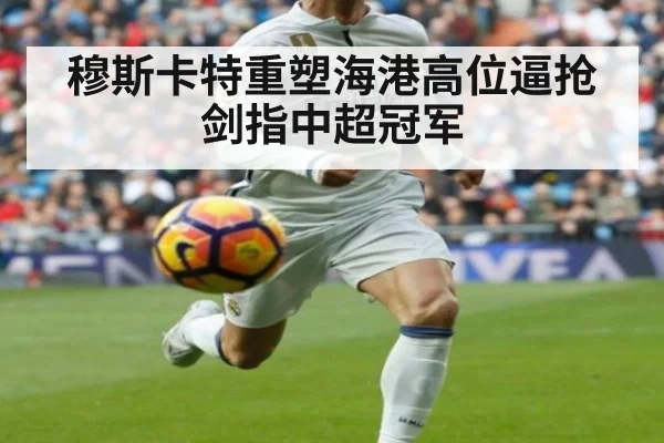 穆斯卡特重塑海港高位逼抢剑指中超冠军
