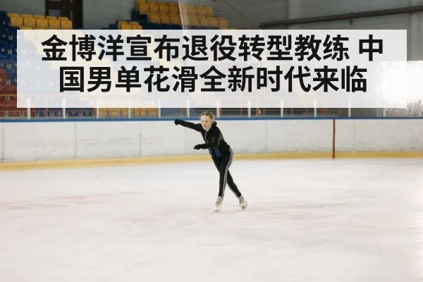 金博洋宣布退役转型教练 中国男单花滑全新时代来临