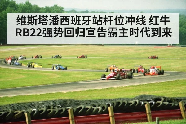 维斯塔潘西班牙站杆位冲线 红牛RB22强势回归宣告霸主时代到来