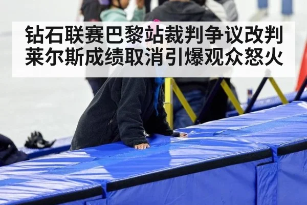 钻石联赛巴黎站裁判争议改判莱尔斯成绩取消引爆观众怒火
