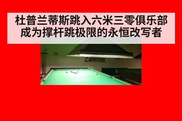 杜普兰蒂斯跳入六米三零俱乐部成为撑杆跳极限的永恒改写者